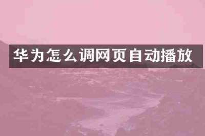 华为怎么调网页自动播放