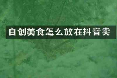自创美食怎么放在抖音卖