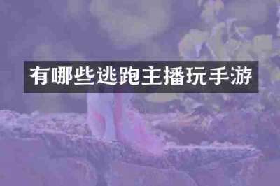有哪些逃跑主播玩手游