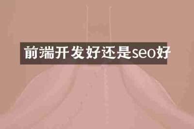 前端开发好还是seo好