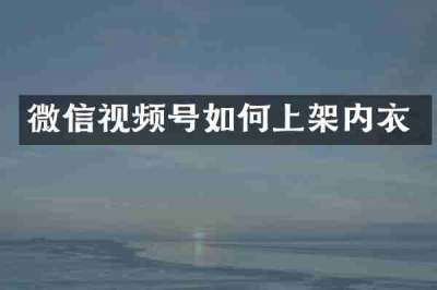 微信视频号如何上架内衣