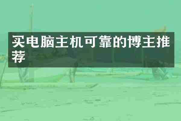 买电脑主机可靠的博主推荐