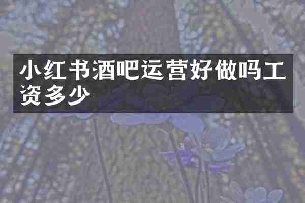 小红书酒吧运营好做吗工资多少