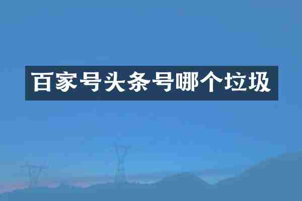 百家号头条号哪个垃圾