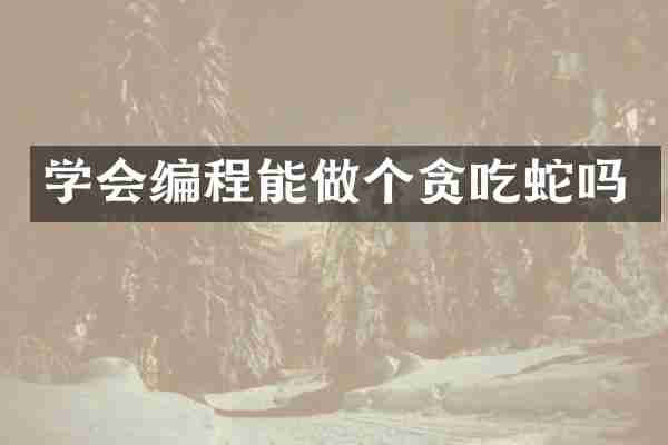 学会编程能做个贪吃蛇吗