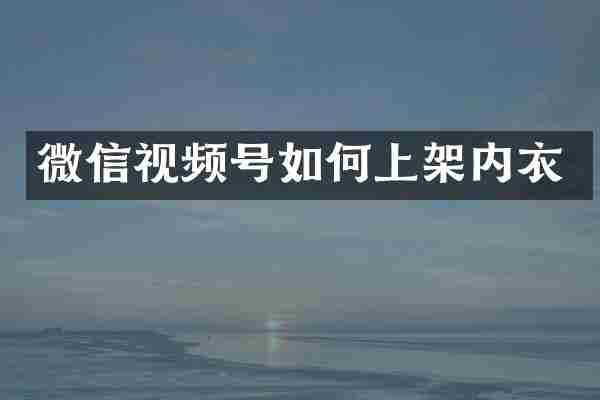 微信视频号如何上架内衣