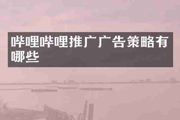 哔哩哔哩推广广告策略有哪些