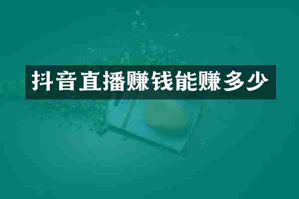 抖音直播赚钱能赚多少