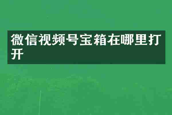 微信视频号宝箱在哪里打开