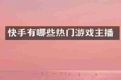 快手有哪些热门游戏主播