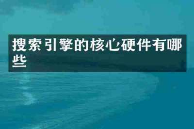 搜索引擎的核心硬件有哪些