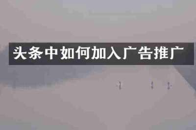 头条中如何加入广告推广