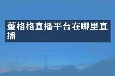 董格格直播平台在哪里直播