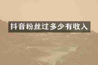 抖音粉丝过多少有收入