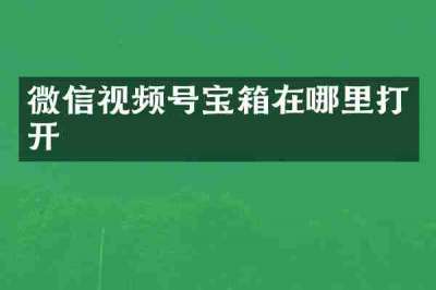 微信视频号宝箱在哪里打开