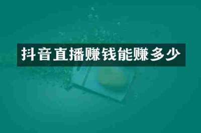 抖音直播赚钱能赚多少