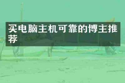 买电脑主机可靠的博主推荐