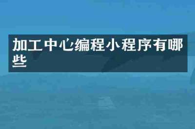 加工中心编程小程序有哪些