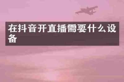 在抖音开直播需要什么设备
