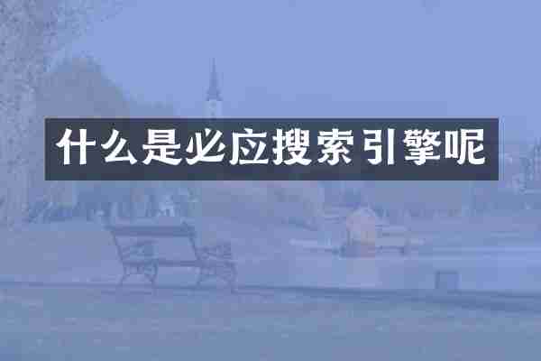 什么是必应搜索引擎呢