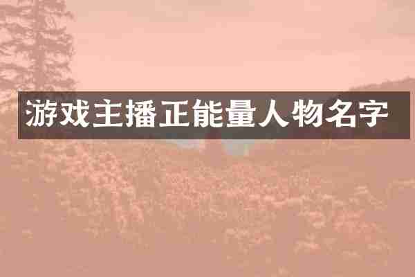 游戏主播正能量人物名字