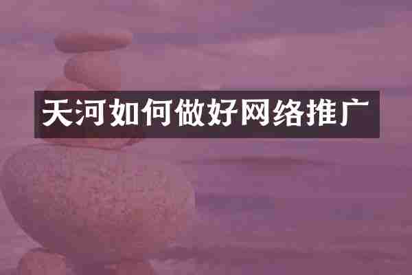 天河如何做好网络推广