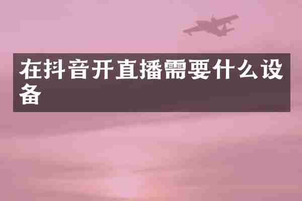 在抖音开直播需要什么设备