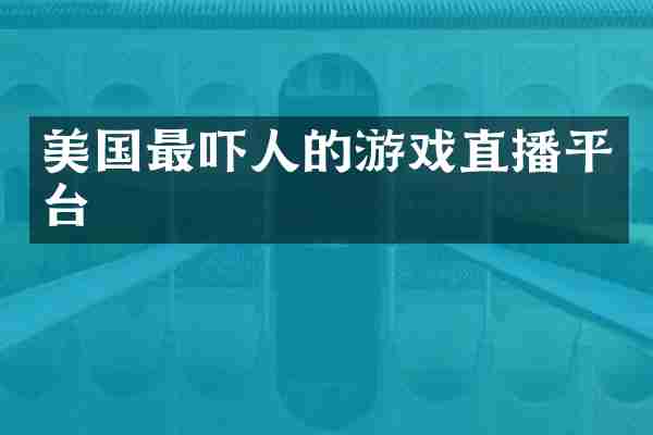 美国最吓人的游戏直播平台