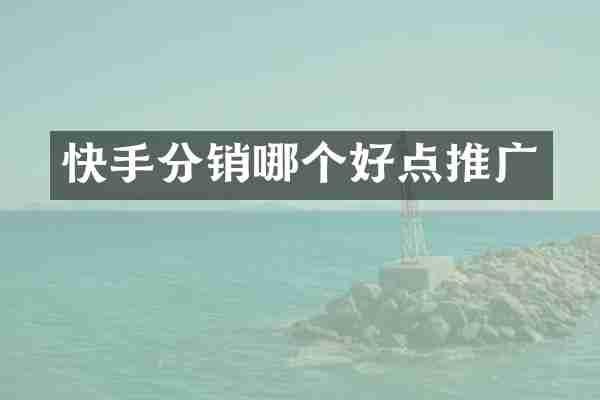 快手分销哪个好点推广