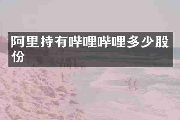 阿里持有哔哩哔哩多少股份