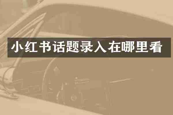 小红书话题录入在哪里看
