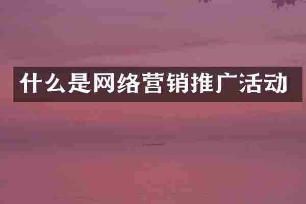 什么是网络营销推广活动