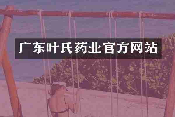 广东叶氏药业官方网站