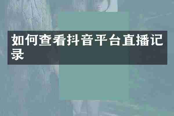 如何查看抖音平台直播记录
