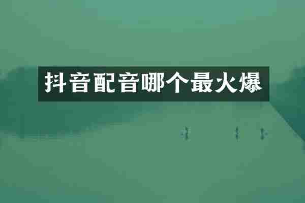 抖音配音哪个最火爆