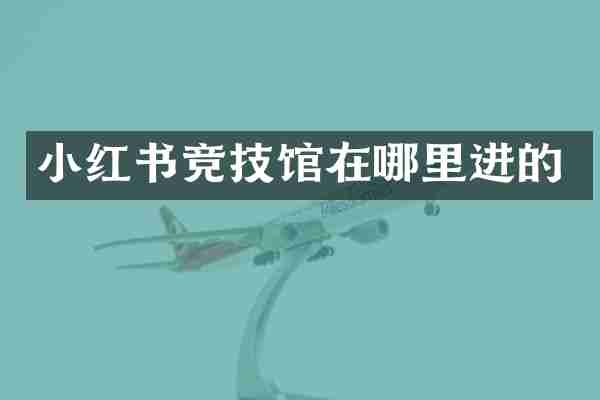 小红书竞技馆在哪里进的