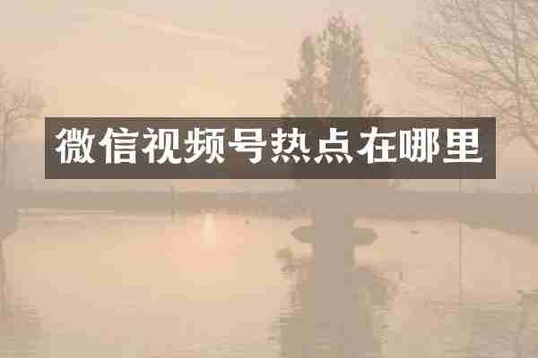 微信视频号热点在哪里