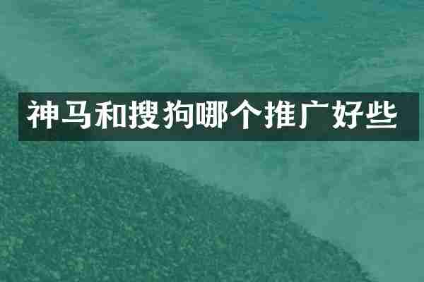 神马和搜狗哪个推广好些