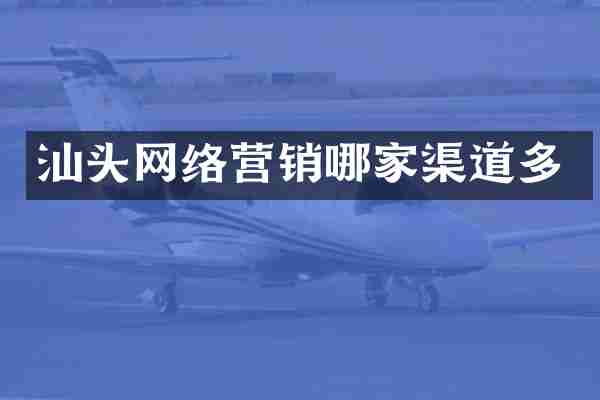 汕头网络营销哪家渠道多
