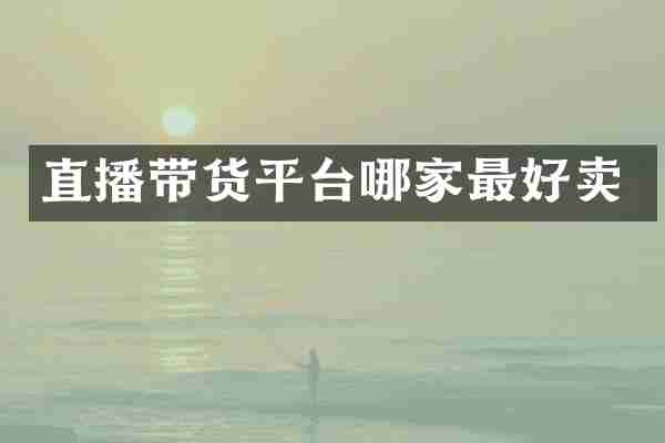 直播带货平台哪家最好卖
