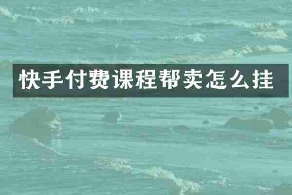 快手付费课程帮卖怎么挂