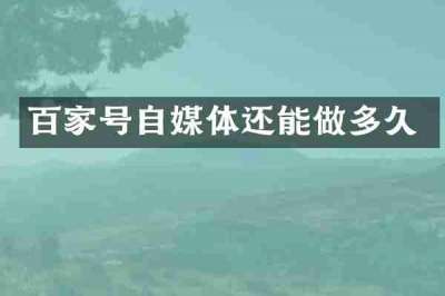 百家号自媒体还能做多久