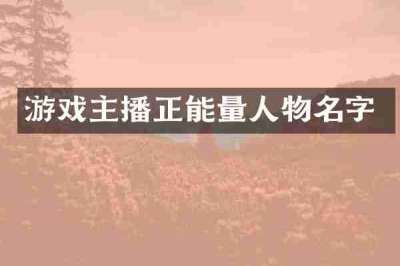 游戏主播正能量人物名字