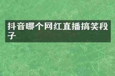 抖音哪个网红直播搞笑段子