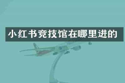 小红书竞技馆在哪里进的
