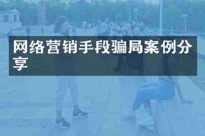 网络营销手段骗局案例分享