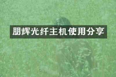 朋辉光纤主机使用分享