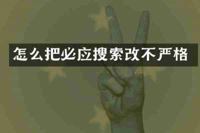 怎么把必应搜索改不严格
