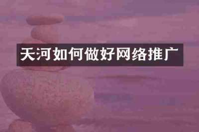 天河如何做好网络推广