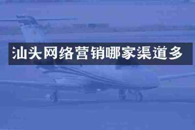 汕头网络营销哪家渠道多